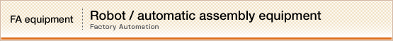 FA equipment【Robot / automatic assembly equipment】