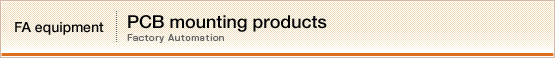 FA equipment【PCB mounting products】