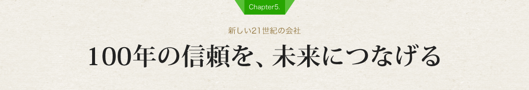 【Chapter5.】100年の信頼を、未来につなげる【新しい21世紀の会社】